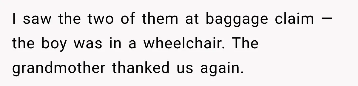 I saw the two of them at baggage claim — the boy was in a wheelchair. The grandmother thanked us again.