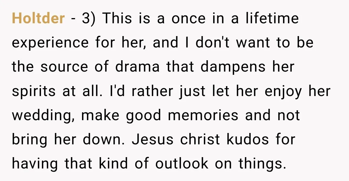Holtder − 3) This is a once in a lifetime experience for her, and I don't want to be the source of drama that dampens her spirits at all. I'd...