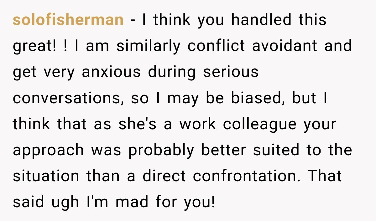 solofisherman − I think you handled this great! ! I am similarly conflict avoidant and get very anxious during serious conversations, so I may be biased, but I think that...