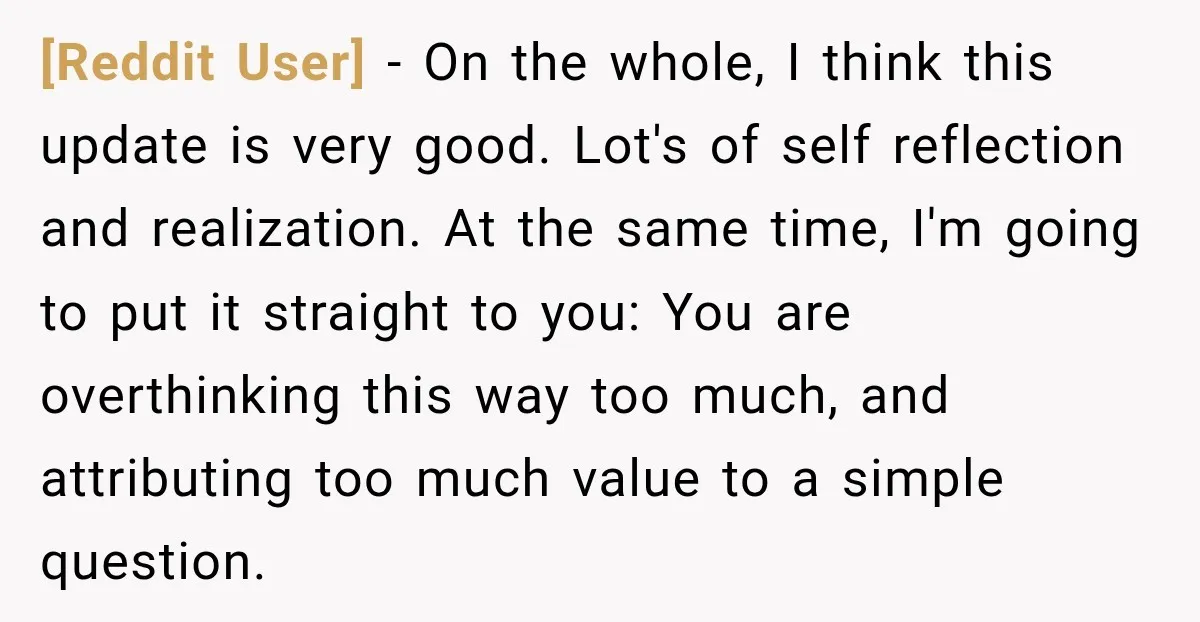 [Reddit User] − On the whole, I think this update is very good. Lot's of self reflection and realization. At the same time, I'm going to put it straight to...