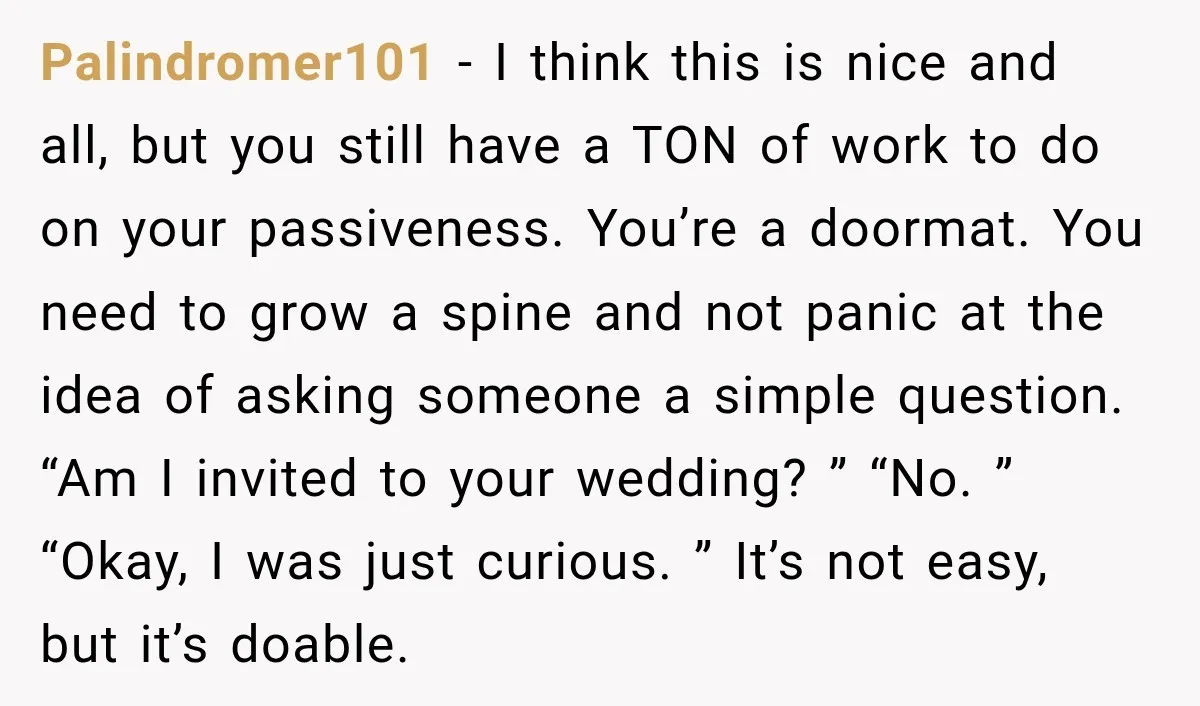 Palindromer101 − I think this is nice and all, but you still have a TON of work to do on your passiveness. You’re a doormat. You need to grow a...