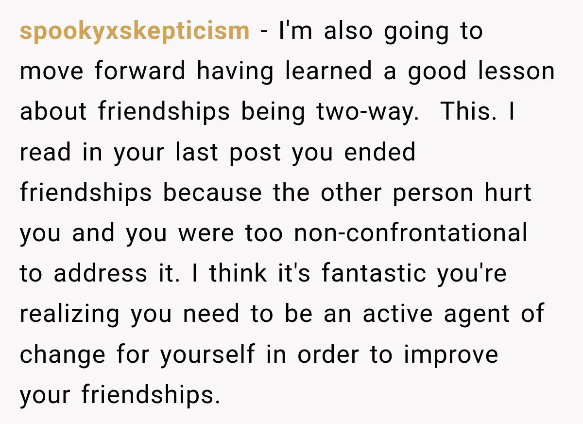 spookyxskepticism − I'm also going to move forward having learned a good lesson about friendships being two-way. ​ This. I read in your last post you ended friendships because the...