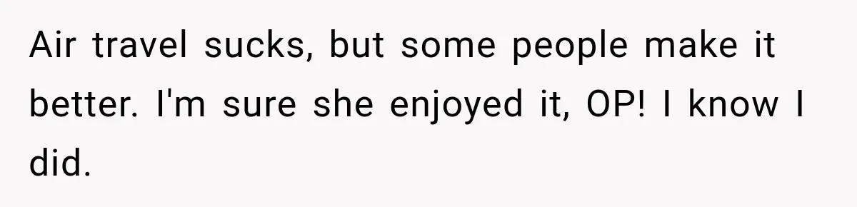 Air travel sucks, but some people make it better. I'm sure she enjoyed it, OP! I know I did.