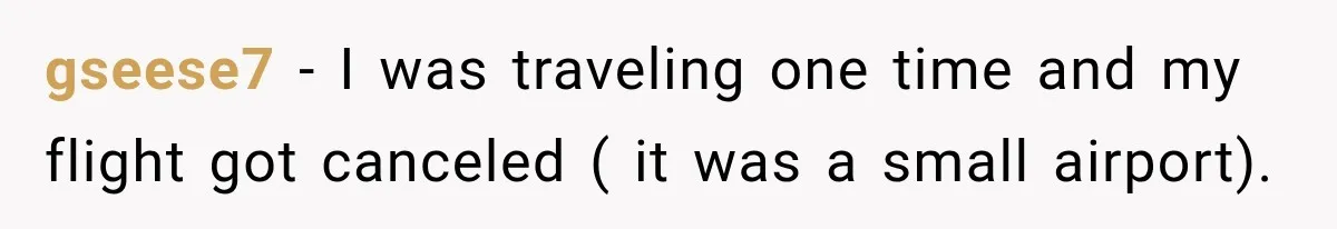 gseese7 − I was traveling one time and my flight got canceled ( it was a small airport).
