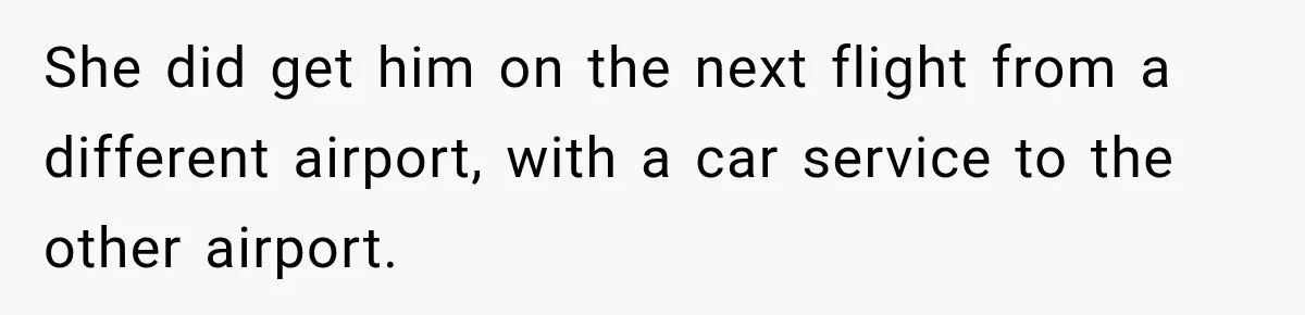 She did get him on the next flight from a different airport, with a car service to the other airport.