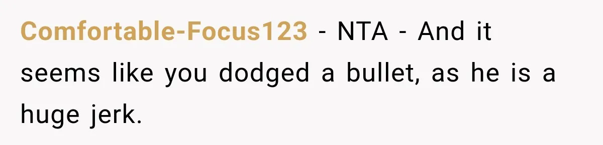 Comfortable-Focus123 − NTA - And it seems like you dodged a bullet, as he is a huge jerk.