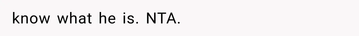 know what he is. NTA.