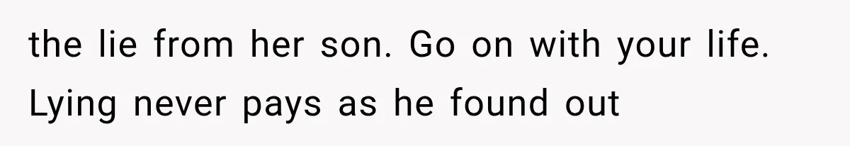 the lie from her son. Go on with your life. Lying never pays as he found out