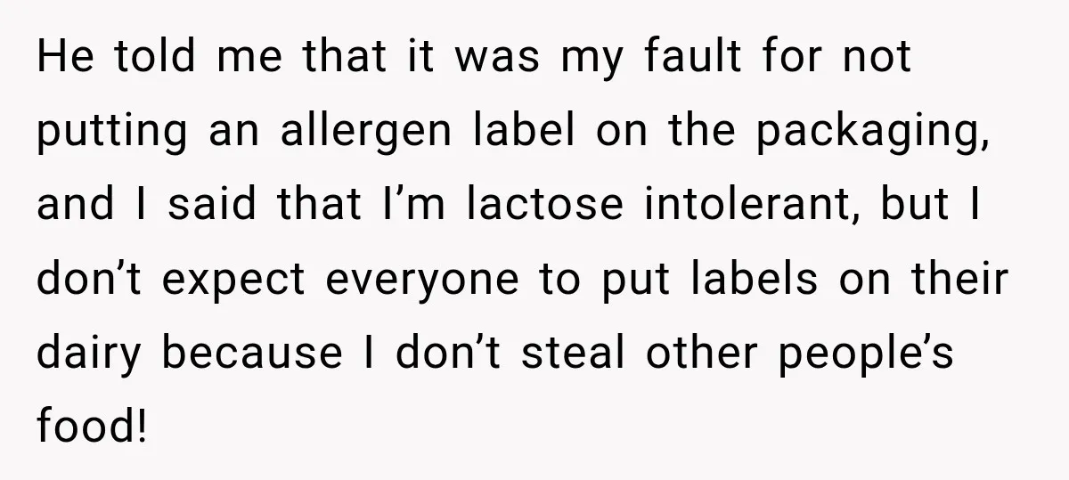 He told me that it was my fault for not putting an allergen label on the packaging, and I said that I’m lactose intolerant, but I don’t expect everyone to...
