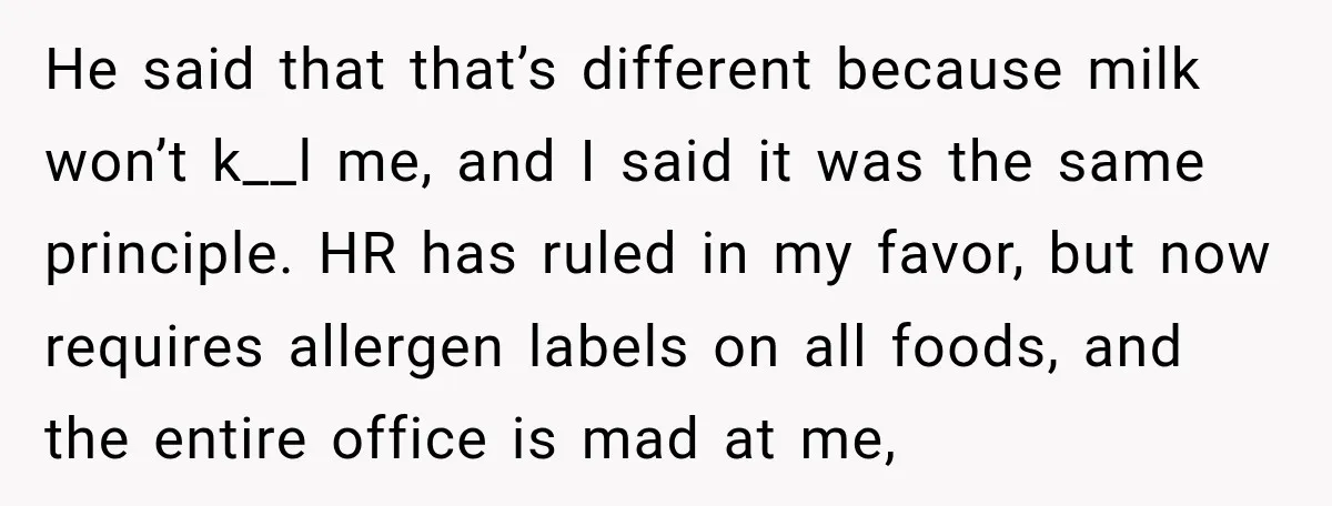 He said that that’s different because milk won’t k__l me, and I said it was the same principle. HR has ruled in my favor, but now requires allergen labels on...