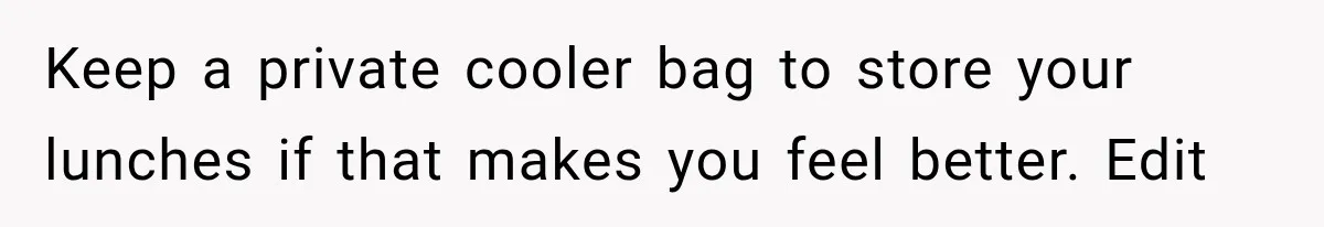 Keep a private cooler bag to store your lunches if that makes you feel better. Edit