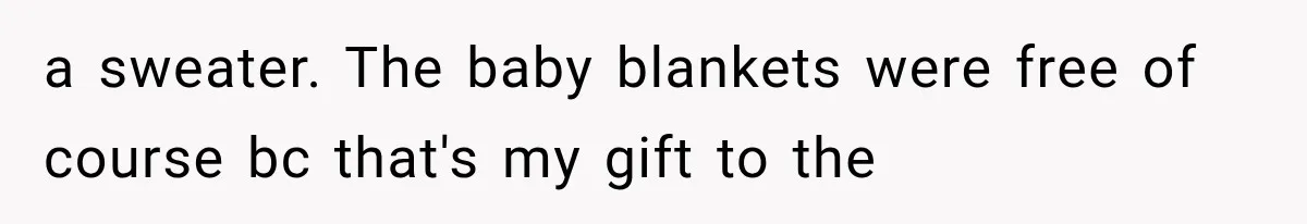 a sweater. The baby blankets were free of course bc that's my gift to the