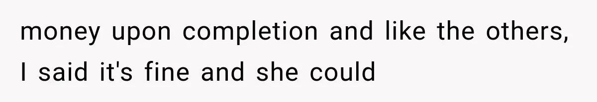 money upon completion and like the others, I said it's fine and she could