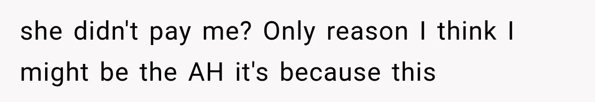 she didn't pay me? Only reason I think I might be the AH it's because this