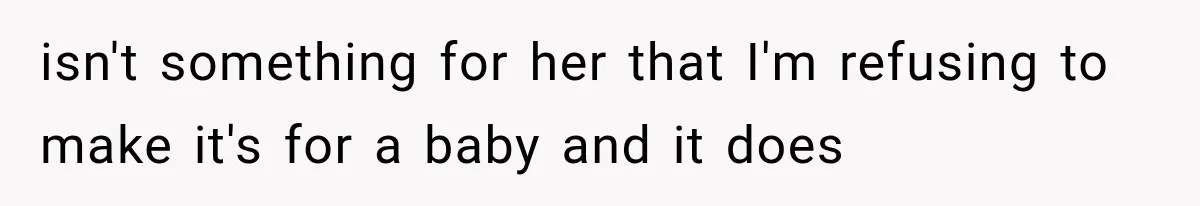isn't something for her that I'm refusing to make it's for a baby and it does