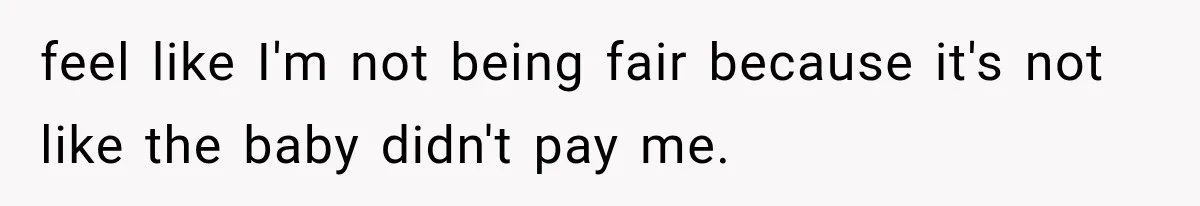 feel like I'm not being fair because it's not like the baby didn't pay me.