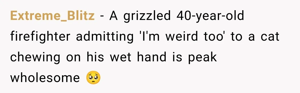 Tough Firefighter Has The Sweetest Conversation With A Cat During Bath Time Extreme_Blitz − A grizzled 40-year-old firefighter admitting 'I'm weird too' to a cat chewing on his wet hand is peak wholesome 🥺