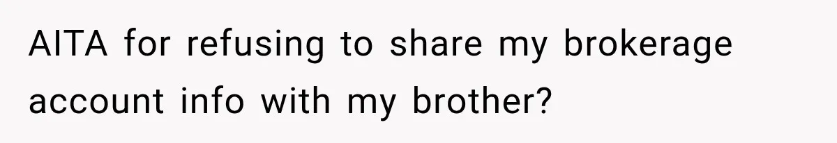 Woman Refuses To Let Brother Manage Her Money, And Reddit Says She Dodged A Disaster AITA for refusing to share my brokerage account info with my brother?