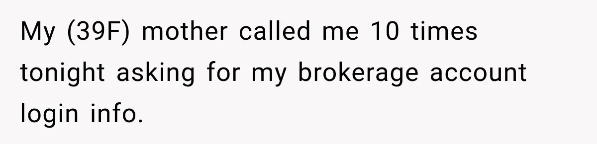 Woman Refuses To Let Brother Manage Her Money, And Reddit Says She Dodged A Disaster My (39F) mother called me 10 times tonight asking for my brokerage account login info.