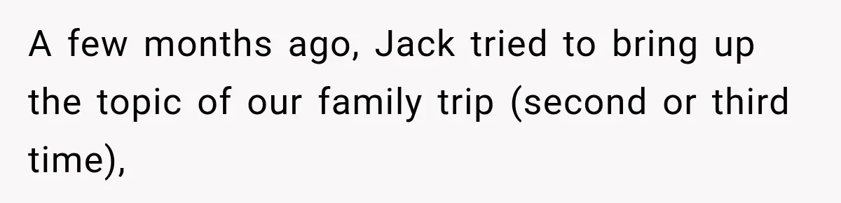 Woman Refuses To Let Brother Manage Her Money, And Reddit Says She Dodged A Disaster A few months ago, Jack tried to bring up the topic of our family trip (second or third time),