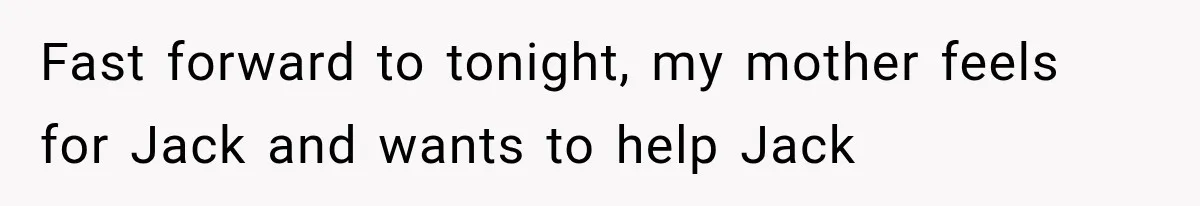 Woman Refuses To Let Brother Manage Her Money, And Reddit Says She Dodged A Disaster Fast forward to tonight, my mother feels for Jack and wants to help Jack