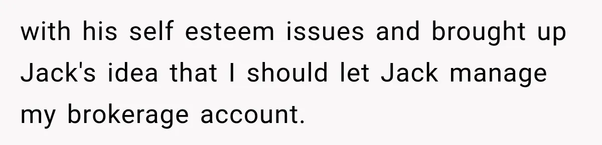 Woman Refuses To Let Brother Manage Her Money, And Reddit Says She Dodged A Disaster with his self esteem issues and brought up Jack's idea that I should let Jack manage my brokerage account.