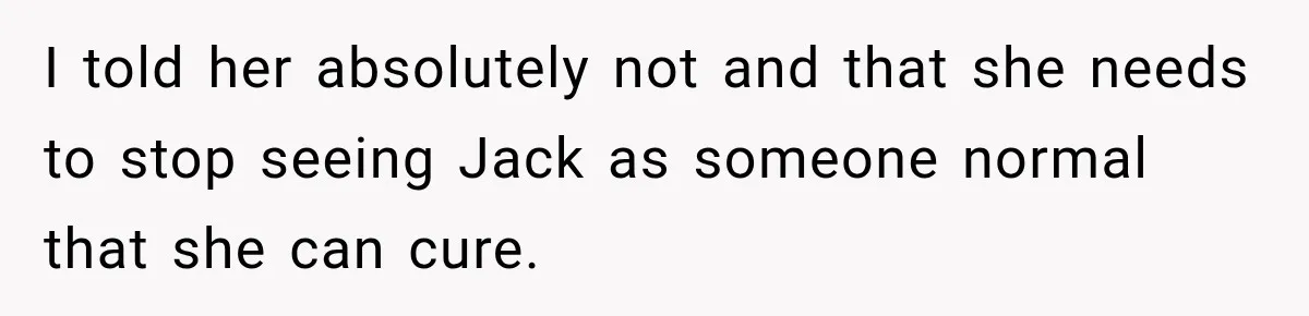 Woman Refuses To Let Brother Manage Her Money, And Reddit Says She Dodged A Disaster I told her absolutely not and that she needs to stop seeing Jack as someone normal that she can cure.