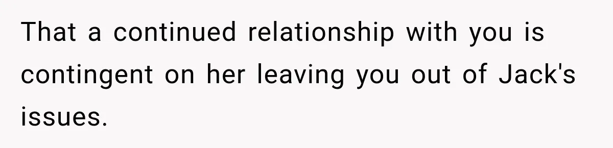 Woman Refuses To Let Brother Manage Her Money, And Reddit Says She Dodged A Disaster That a continued relationship with you is contingent on her leaving you out of Jack's issues.