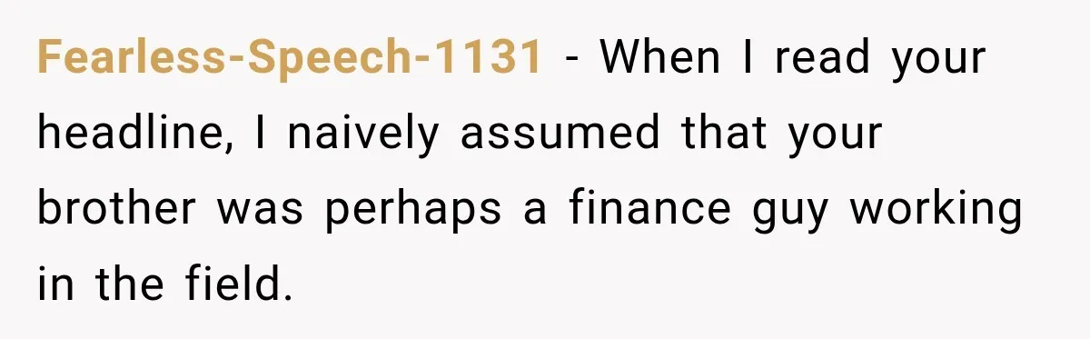 Woman Refuses To Let Brother Manage Her Money, And Reddit Says She Dodged A Disaster Fearless-Speech-1131 − When I read your headline, I naively assumed that your brother was perhaps a finance guy working in the field.