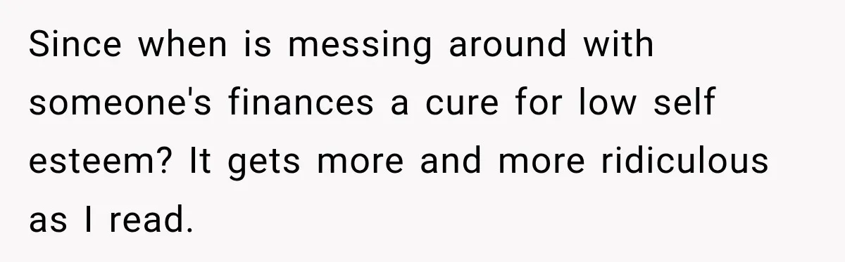 Woman Refuses To Let Brother Manage Her Money, And Reddit Says She Dodged A Disaster Since when is messing around with someone's finances a cure for low self esteem? It gets more and more ridiculous as I read.
