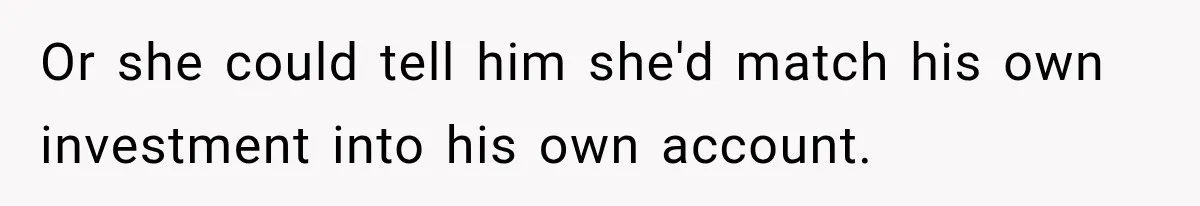 Woman Refuses To Let Brother Manage Her Money, And Reddit Says She Dodged A Disaster Or she could tell him she'd match his own investment into his own account.