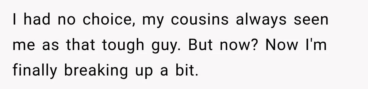 He Rushed to Help His Young Cousins After Their Parents Were Found Dead, Then the Reality Finally Hit Him I had no choice, my cousins always seen me as that tough guy. But now? Now I'm finally breaking up a bit.