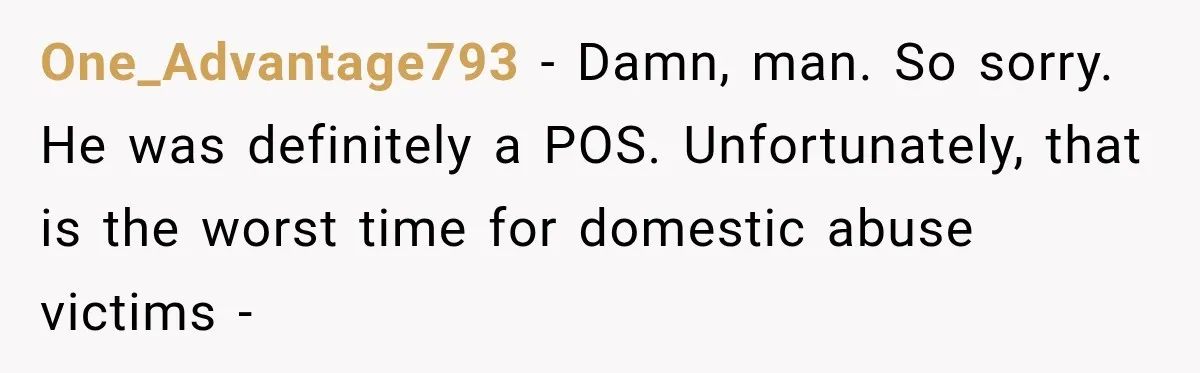He Rushed to Help His Young Cousins After Their Parents Were Found Dead, Then the Reality Finally Hit Him One_Advantage793 − Damn, man. So sorry. He was definitely a POS. Unfortunately, that is the worst time for domestic abuse victims -