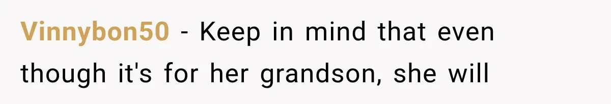 Vinnybon50 − Keep in mind that even though it's for her grandson, she will