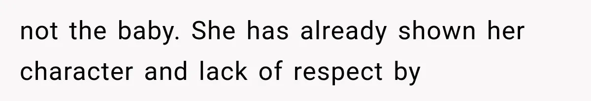 not the baby. She has already shown her character and lack of respect by