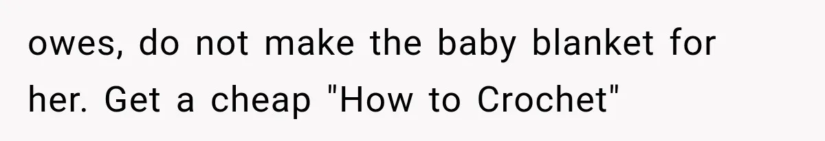 owes, do not make the baby blanket for her. Get a cheap "How to Crochet"
