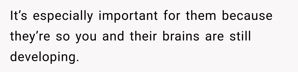 He Rushed to Help His Young Cousins After Their Parents Were Found Dead, Then the Reality Finally Hit Him It’s especially important for them because they’re so you and their brains are still developing.