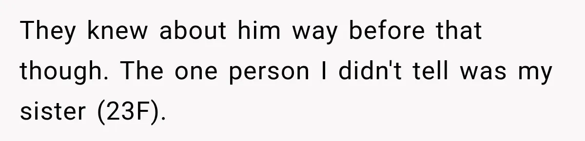 They knew about him way before that though. The one person I didn't tell was my sister (23F).