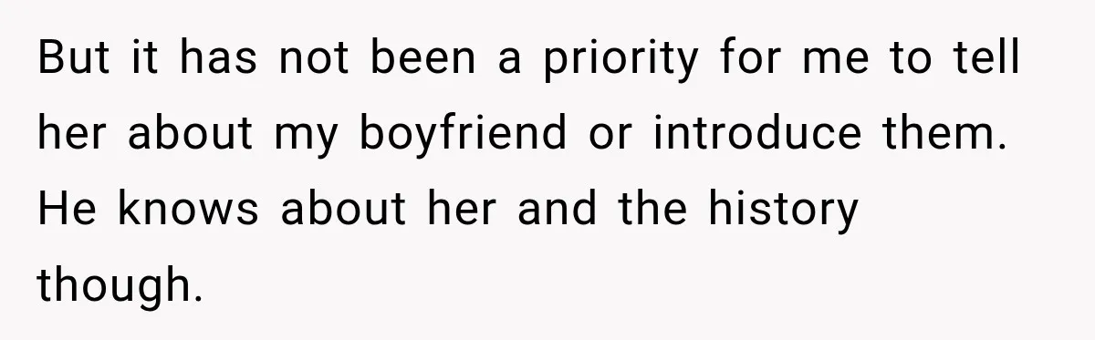 But it has not been a priority for me to tell her about my boyfriend or introduce them. He knows about her and the history though.