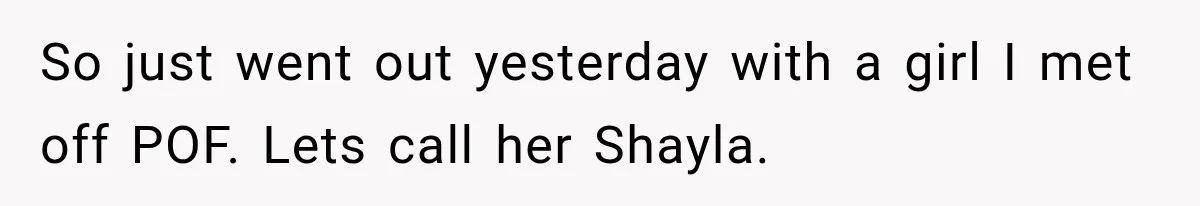 So just went out yesterday with a girl I met off POF. Lets call her Shayla.