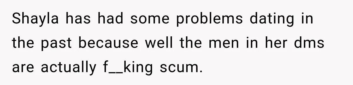 Shayla has had some problems dating in the past because well the men in her dms are actually f__king scum.
