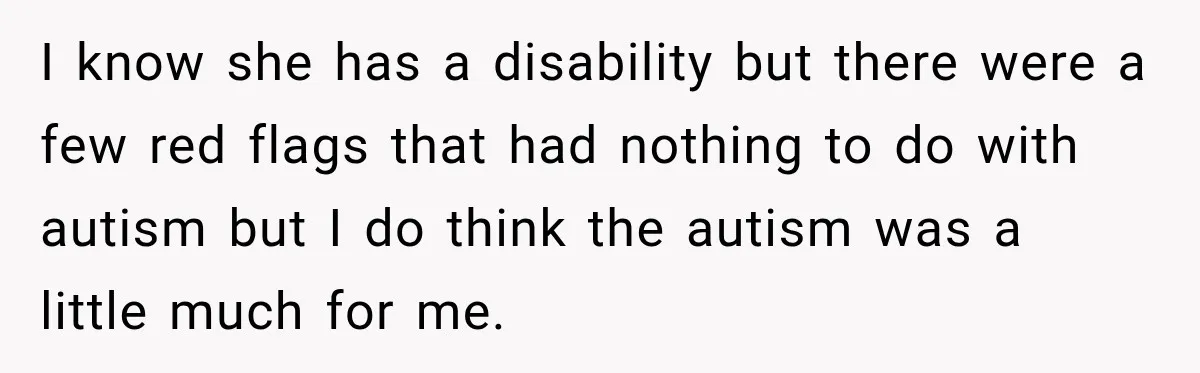 I know she has a disability but there were a few red flags that had nothing to do with autism but I do think the autism was a little much...