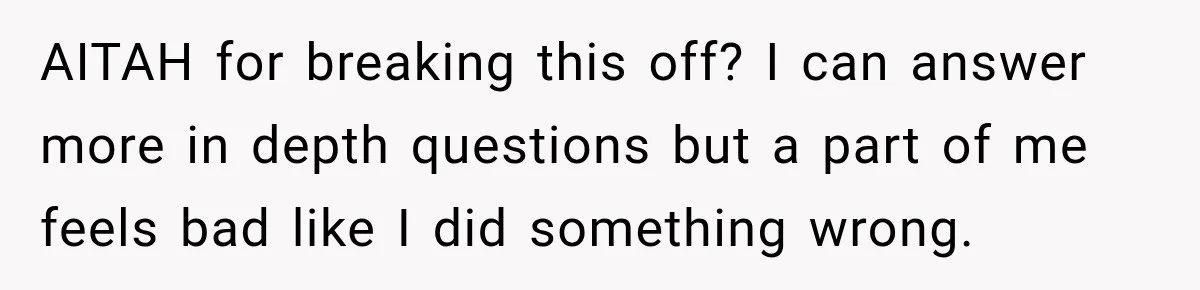 AITAH for breaking this off? I can answer more in depth questions but a part of me feels bad like I did something wrong.