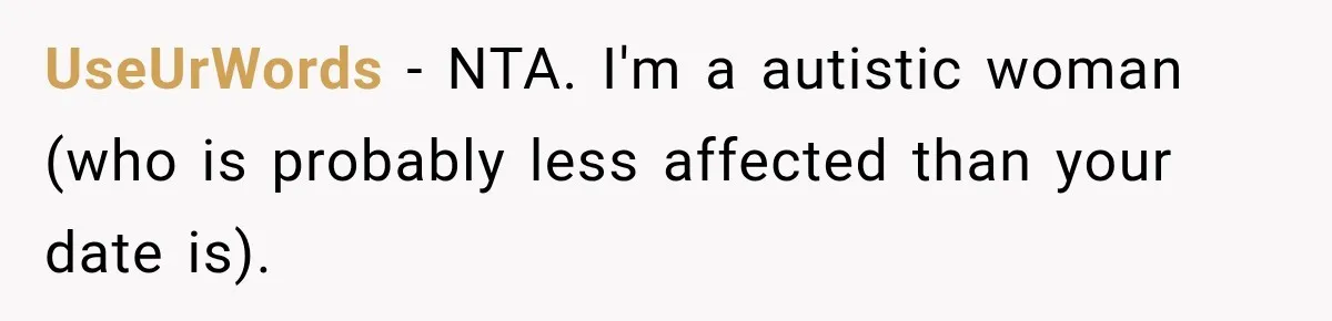 UseUrWords − NTA. I'm a autistic woman (who is probably less affected than your date is).