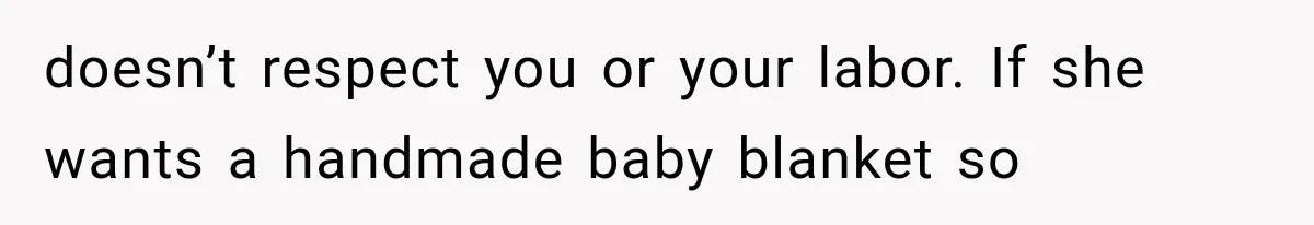 doesn’t respect you or your labor. If she wants a handmade baby blanket so