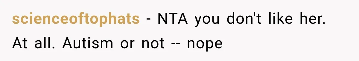 scienceoftophats − NTA you don't like her. At all. Autism or not -- nope