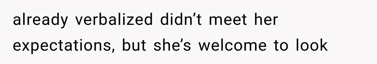 already verbalized didn’t meet her expectations, but she’s welcome to look