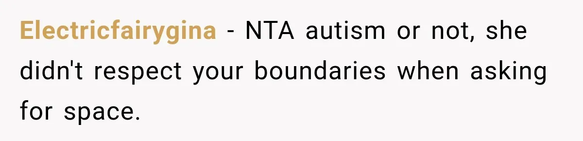 Electricfairygina − NTA autism or not, she didn't respect your boundaries when asking for space.