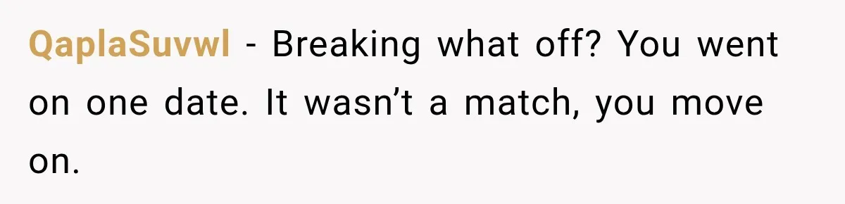 QaplaSuvwl − Breaking what off? You went on one date. It wasn’t a match, you move on.