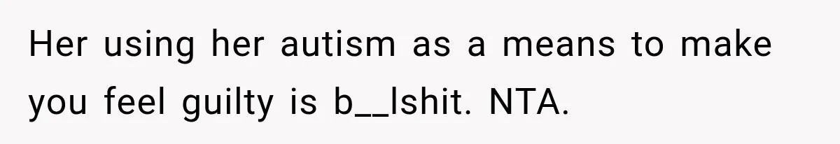 Her using her autism as a means to make you feel guilty is b__lshit. NTA.